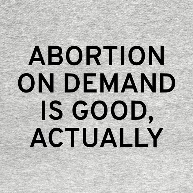 Abortion On Demand Is Good, Actually by dikleyt